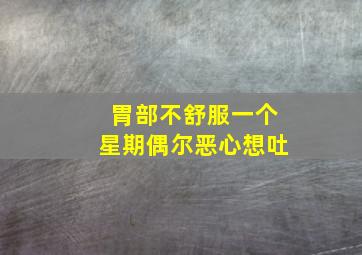 胃部不舒服一个星期偶尔恶心想吐