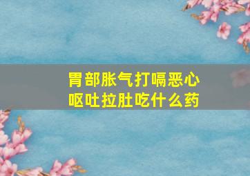 胃部胀气打嗝恶心呕吐拉肚吃什么药