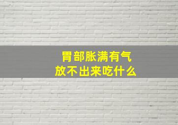 胃部胀满有气放不出来吃什么