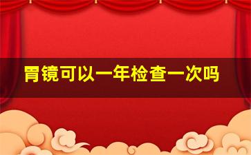 胃镜可以一年检查一次吗