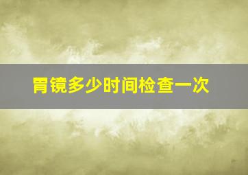 胃镜多少时间检查一次