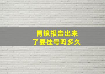 胃镜报告出来了要挂号吗多久