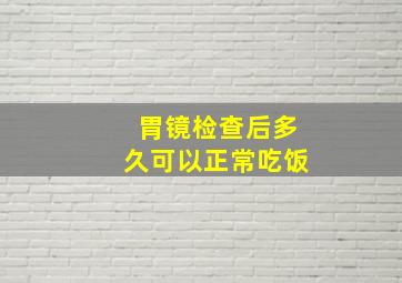 胃镜检查后多久可以正常吃饭