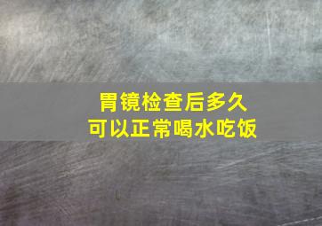 胃镜检查后多久可以正常喝水吃饭