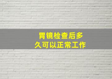 胃镜检查后多久可以正常工作