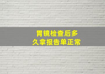 胃镜检查后多久拿报告单正常