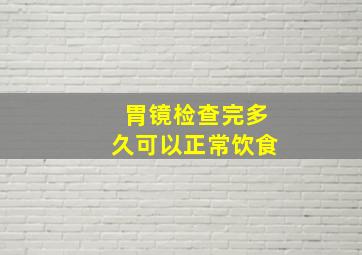 胃镜检查完多久可以正常饮食