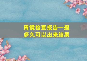 胃镜检查报告一般多久可以出来结果