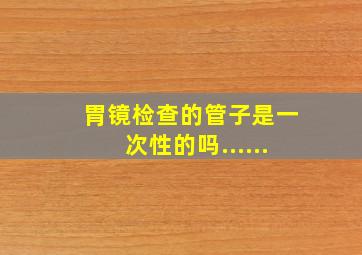 胃镜检查的管子是一次性的吗......