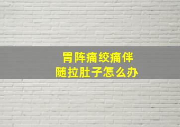 胃阵痛绞痛伴随拉肚子怎么办