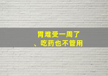 胃难受一周了、吃药也不管用