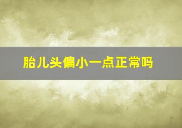 胎儿头偏小一点正常吗