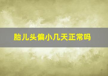 胎儿头偏小几天正常吗