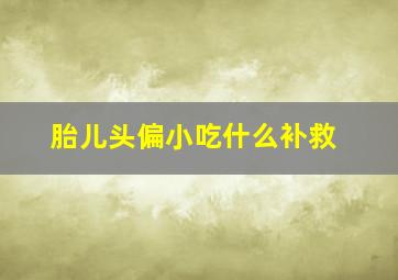 胎儿头偏小吃什么补救