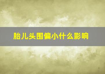 胎儿头围偏小什么影响