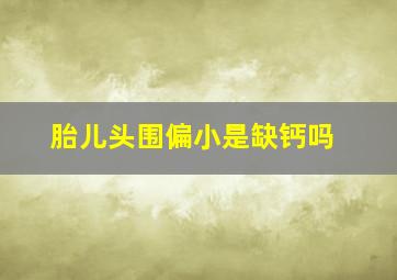 胎儿头围偏小是缺钙吗