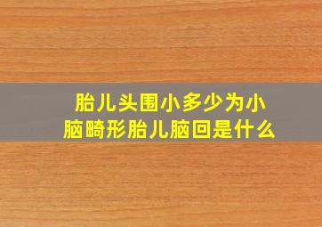 胎儿头围小多少为小脑畸形胎儿脑回是什么