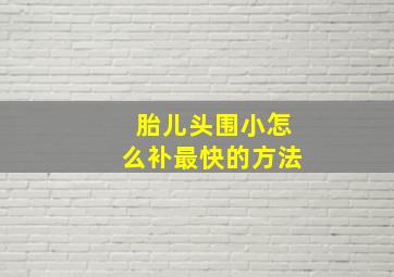 胎儿头围小怎么补最快的方法