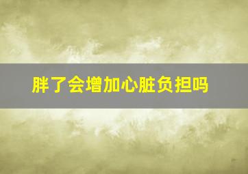 胖了会增加心脏负担吗