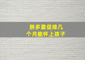 胖多囊促排几个月能怀上孩子