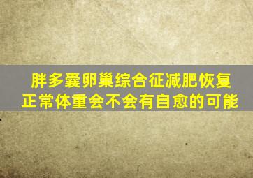 胖多囊卵巢综合征减肥恢复正常体重会不会有自愈的可能