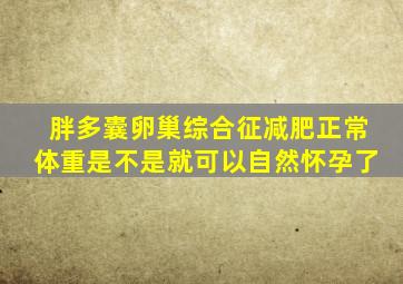 胖多囊卵巢综合征减肥正常体重是不是就可以自然怀孕了