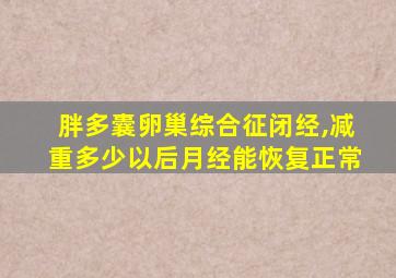 胖多囊卵巢综合征闭经,减重多少以后月经能恢复正常