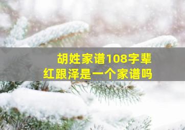 胡姓家谱108字辈红跟泽是一个家谱吗