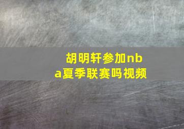 胡明轩参加nba夏季联赛吗视频