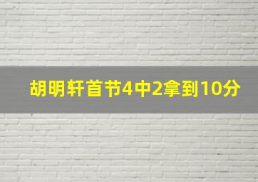 胡明轩首节4中2拿到10分