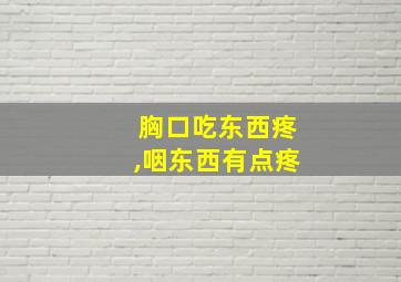 胸口吃东西疼,咽东西有点疼