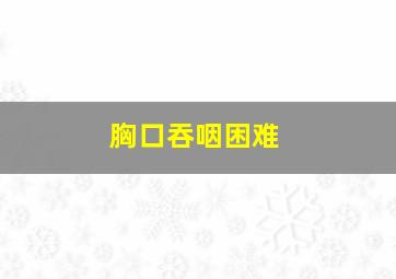 胸口吞咽困难