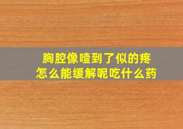 胸腔像噎到了似的疼怎么能缓解呢吃什么药