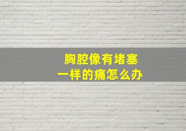 胸腔像有堵塞一样的痛怎么办