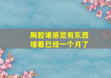 胸腔堵感觉有东西噎着已经一个月了