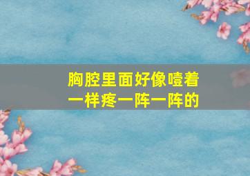 胸腔里面好像噎着一样疼一阵一阵的