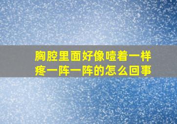 胸腔里面好像噎着一样疼一阵一阵的怎么回事