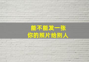 能不能发一张你的照片给别人