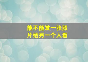 能不能发一张照片给另一个人看