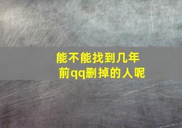 能不能找到几年前qq删掉的人呢