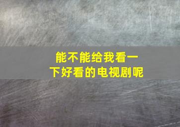 能不能给我看一下好看的电视剧呢