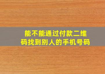 能不能通过付款二维码找到别人的手机号码