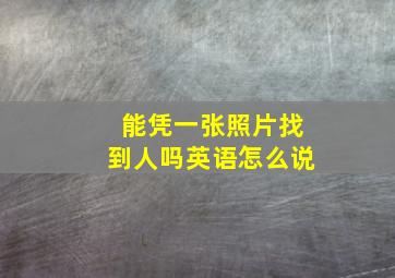 能凭一张照片找到人吗英语怎么说