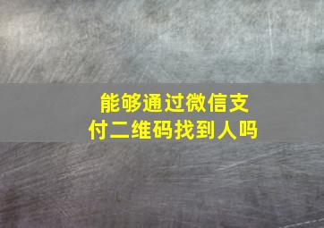 能够通过微信支付二维码找到人吗