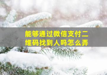 能够通过微信支付二维码找到人吗怎么弄