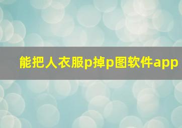 能把人衣服p掉p图软件app