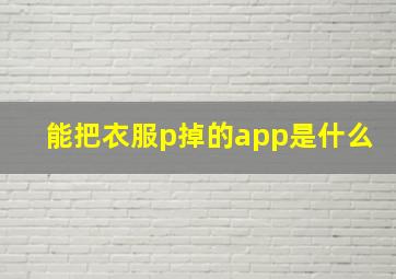 能把衣服p掉的app是什么