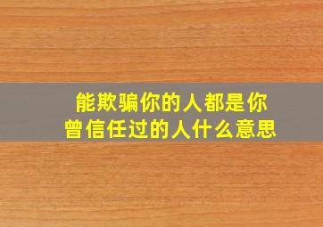 能欺骗你的人都是你曾信任过的人什么意思