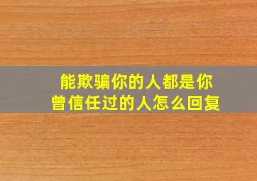 能欺骗你的人都是你曾信任过的人怎么回复