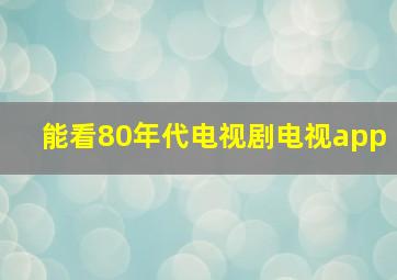 能看80年代电视剧电视app